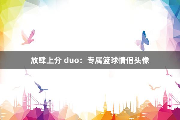 放肆上分 duo：专属篮球情侣头像